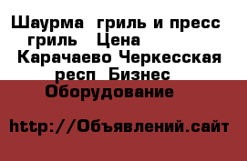 Шаурма- гриль и пресс- гриль › Цена ­ 40 000 - Карачаево-Черкесская респ. Бизнес » Оборудование   